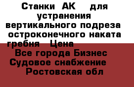 Станки 1АК200 для устранения вертикального подреза, остроконечного наката гребня › Цена ­ 2 420 380 - Все города Бизнес » Судовое снабжение   . Ростовская обл.